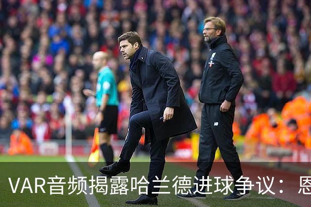 VAR音频揭露哈兰德进球争议：恩佐未触球，需改判有效进球
